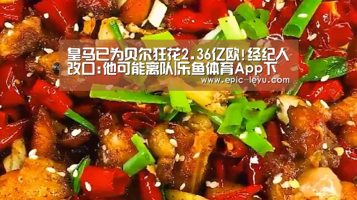 皇马已为贝尔狂花2.36亿欧!经纪人改口:他可能离队|乐鱼体育App下载(图2) 乐鱼官方网站地址