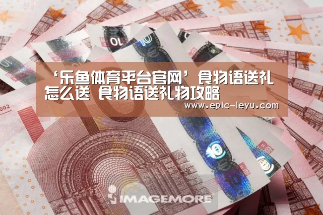 ‘乐鱼体育平台官网’食物语送礼怎么送 食物语送礼物攻略(图1) 乐鱼官方网站地址